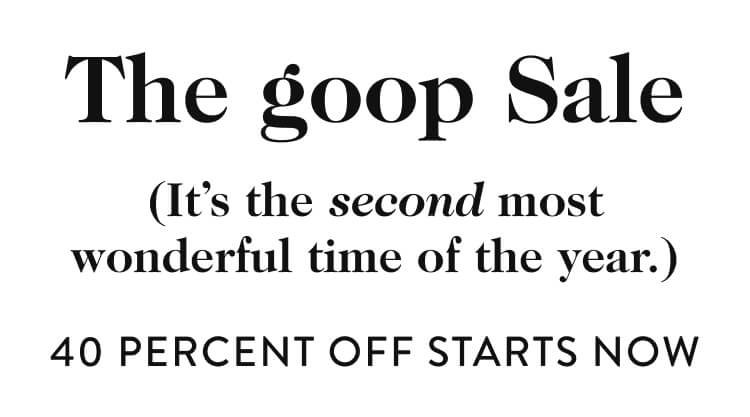 The goop sale (It's the second most wonderful time of the year.) 40 percent off starts now