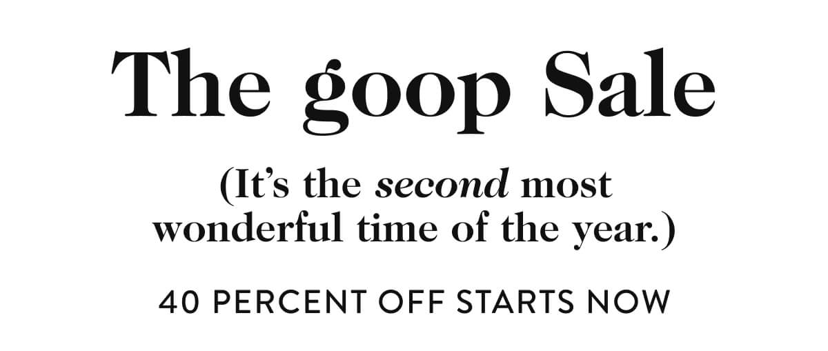 The goop sale (It's the second most wonderful time of the year.) 40 percent off starts now