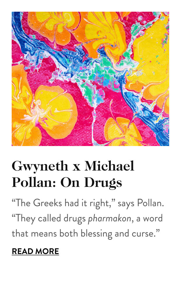 Gwyneth Paltrow x Michael Pollan: On Drugs