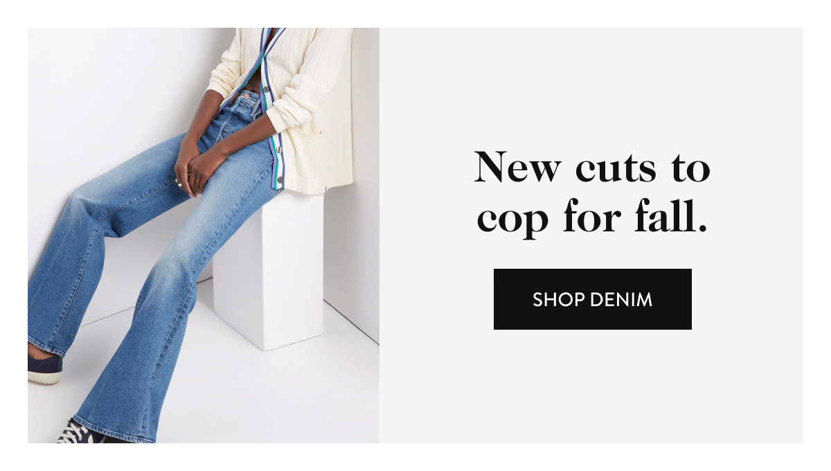New cuts to cop for fall. shop denim