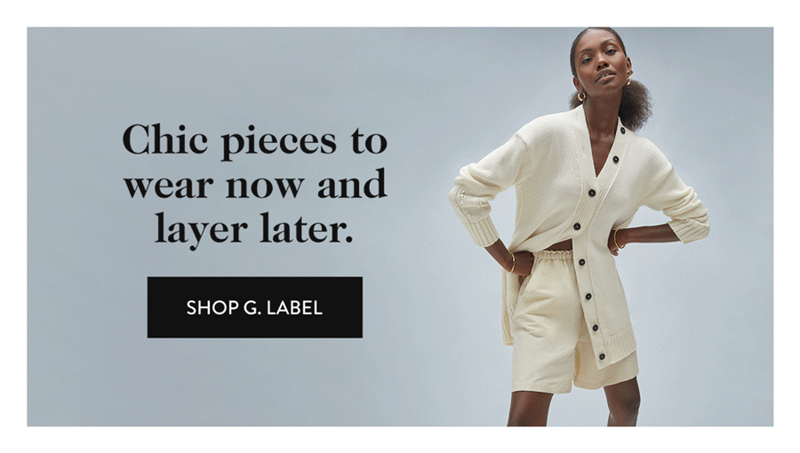 Chic pieces to wear now and layer later. SHOP G. LABEL