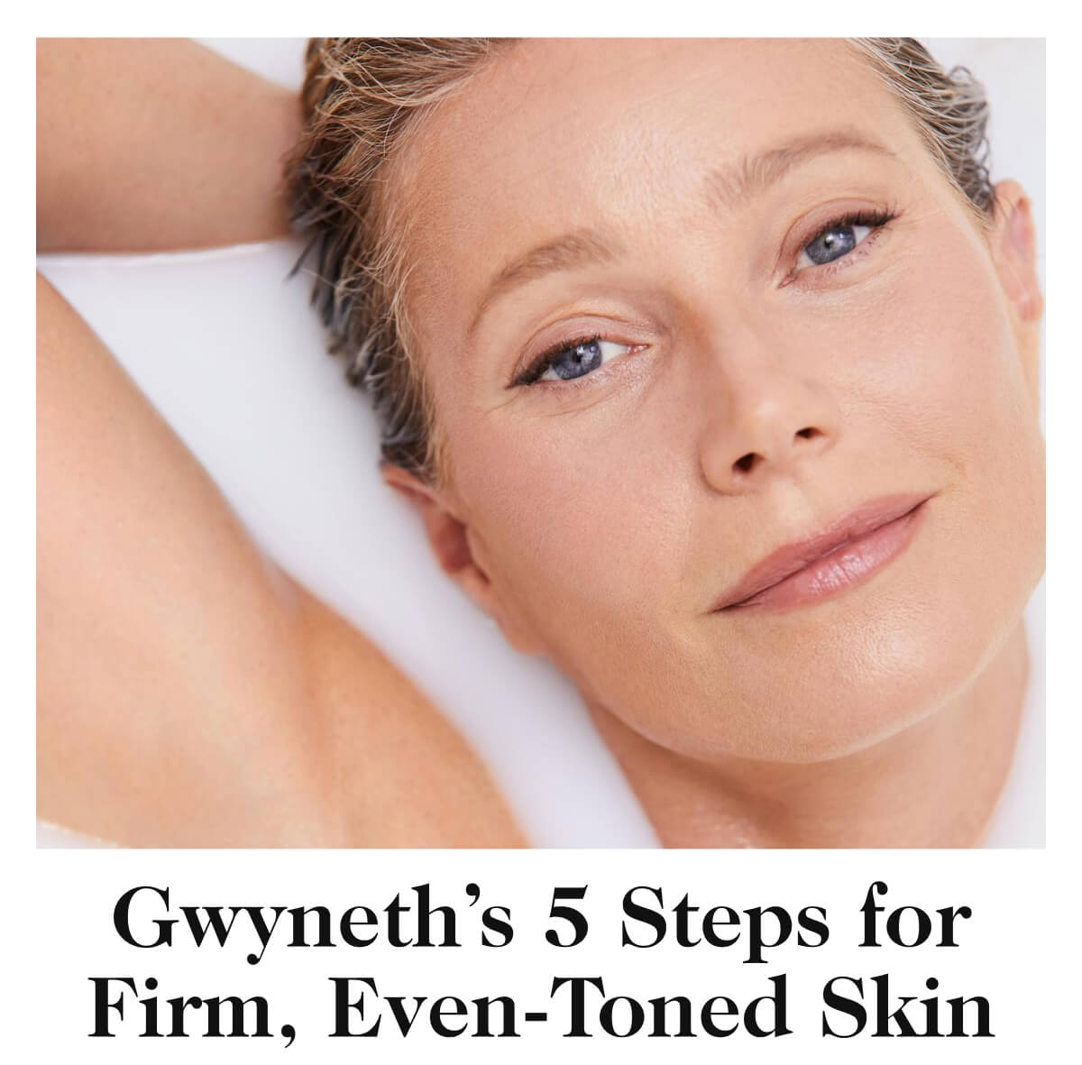 Gwyneth’s 5 Steps for Firm, Even-Toned Skin