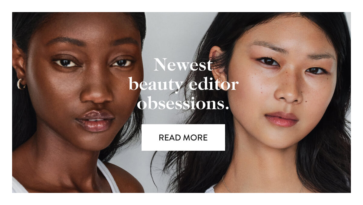 Newest beauty editor obsessions. read more