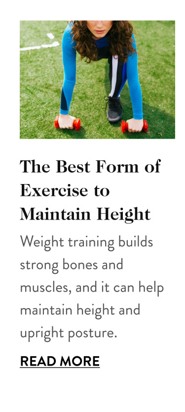 The Best Form of Exercise to Maintain Height Weight training builds strong bones and muscles, and it can help maintain our height and upright posture. Read More