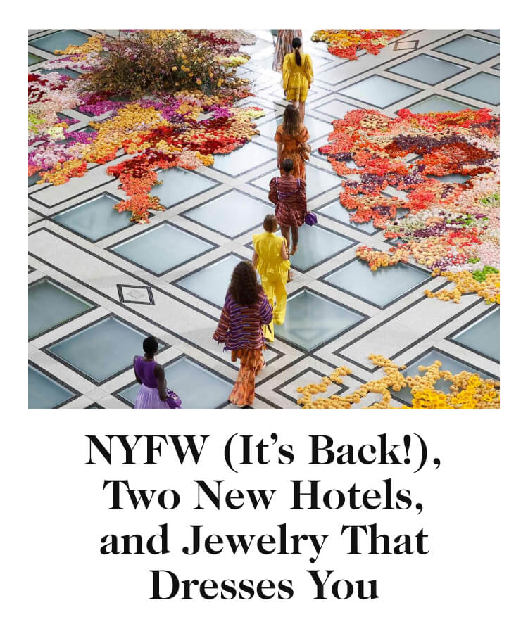 NYFW (It’s Back!), Two New Hotels, and Jewelry That Dresses You