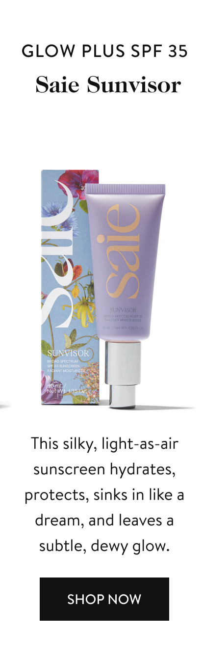 Glow plus SPF 35 Saie Sunvisor This silky, light-as-air sunscreen hydrates, protects, sinks in like a dream, and leaves a subtle, dewy glow. Shop Now