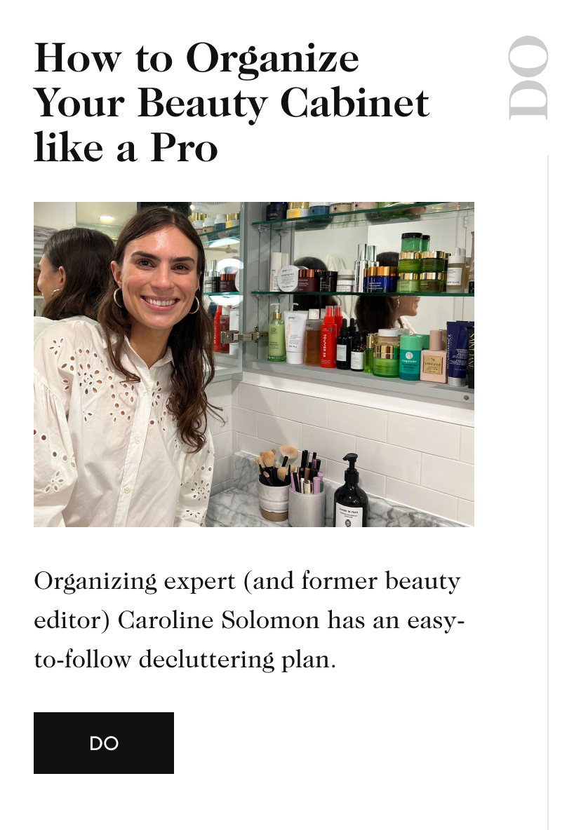 How to Organize Your Beauty Cabinet like a Pro DO Organizing expert (and former beauty editor) Caroline Solomon has an easy-to-follow decluttering plan. DO