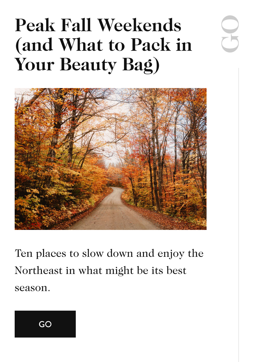 Peak Fall Weekends (and What to Pack in Your Beauty Bag) GO Ten places to slow down and enjoy the Northeast in what might be its best season. go