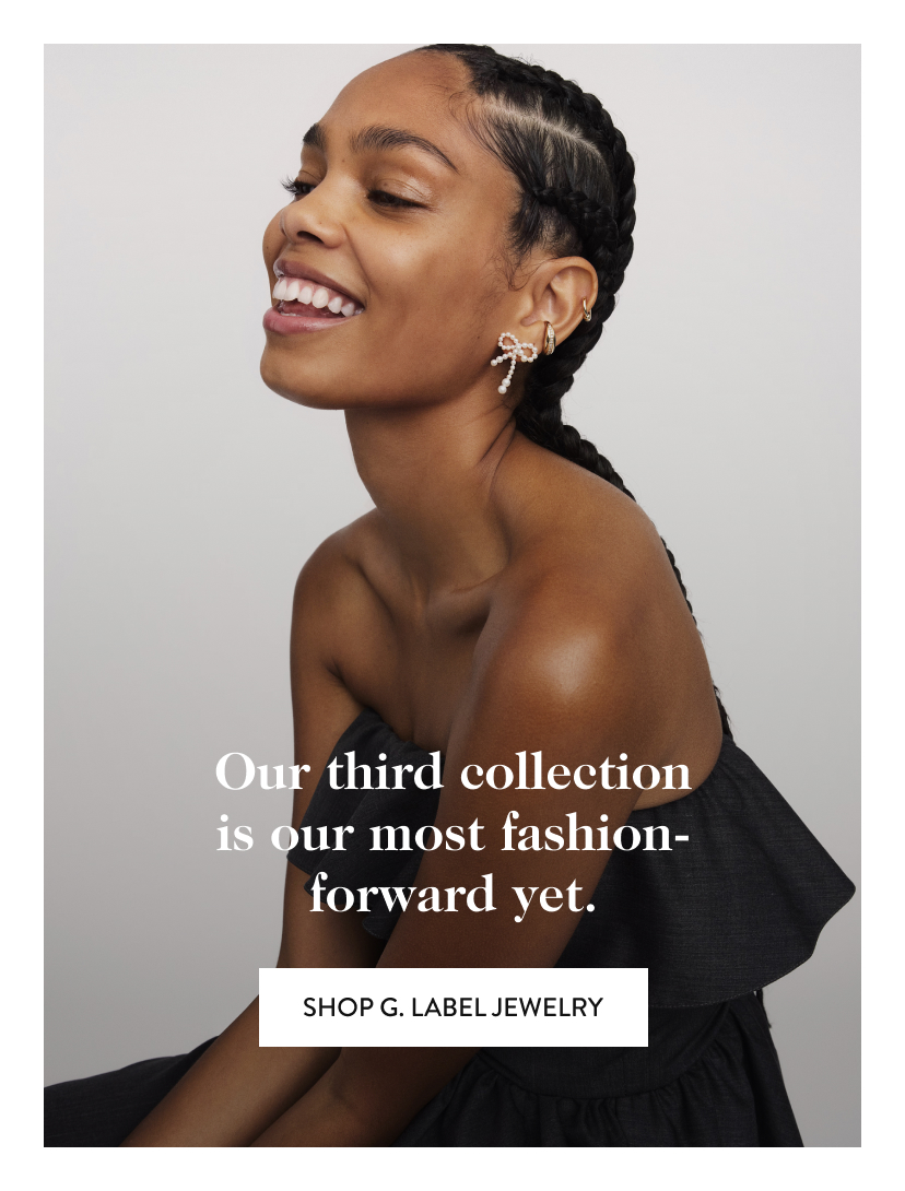 Our third collection is our most fashion-forward yet. Shop g. label jewelry